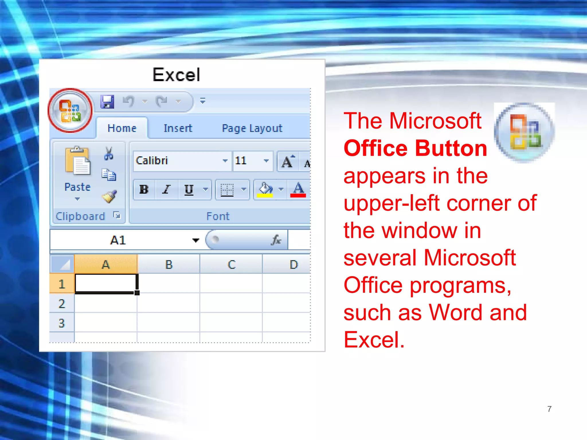 The Microsoft  Office Button   appears in the upper-left corner of the window in several Microsoft Office programs, such as Word and Excel.  