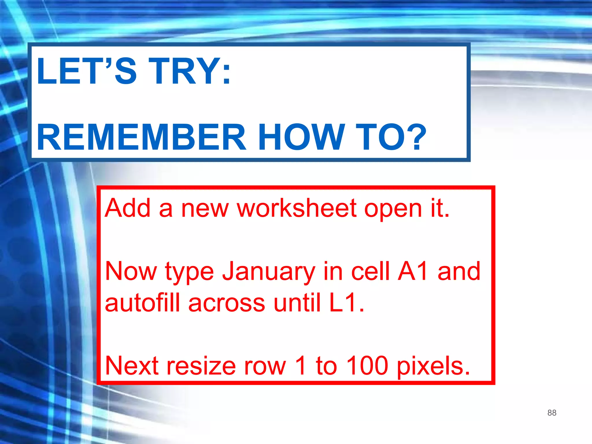 Add a new worksheet open it. Now type January in cell A1 and autofill across until L1. Next resize row 1 to 100 pixels. LET’S TRY: REMEMBER HOW TO? 