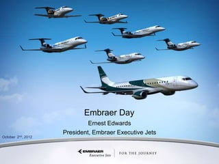 Embraer Day
                                                                   Ernest Edwards
                                                          President, Embraer Executive Jets
October 2nd, 2012




     This information is the property of Embraer and cannot be used or reproduced without written consent.
 