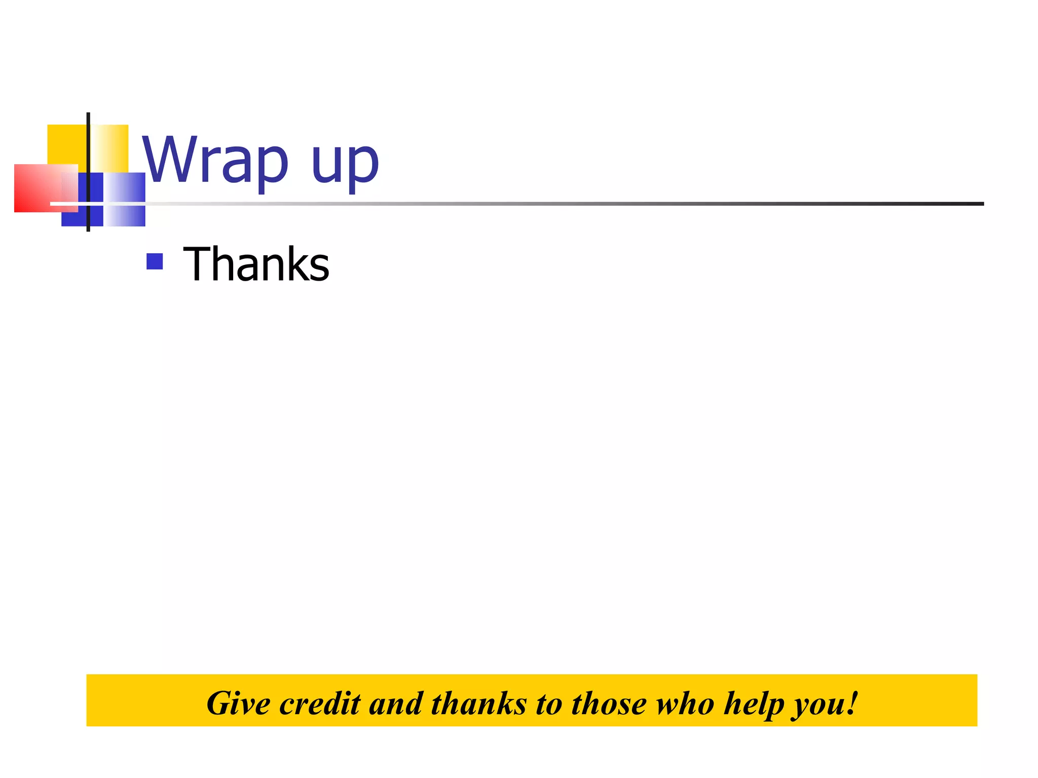 Wrap up Thanks Give credit and thanks to those who help you! 