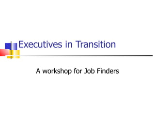 Executives in Transition A workshop for Job Finders 
