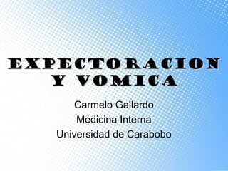 EXPECTORACIONEXPECTORACION
Y VOMICAY VOMICA
Carmelo Gallardo
Medicina Interna
Universidad de Carabobo
 