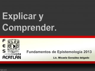 Lic. Micaela González delgado
Fundamentos de Epistemología 2013
 
