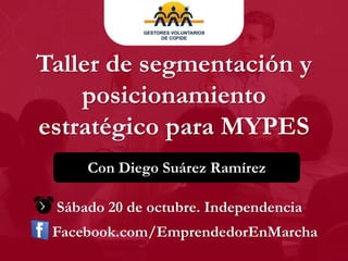 Taller de segmentación y
    posicionamiento
estratégico para MYPES
     Con Diego Suárez Ramírez

 Sábado 20 de octubre. Independencia
 Facebook.com/EmprendedorEnMarcha
 
