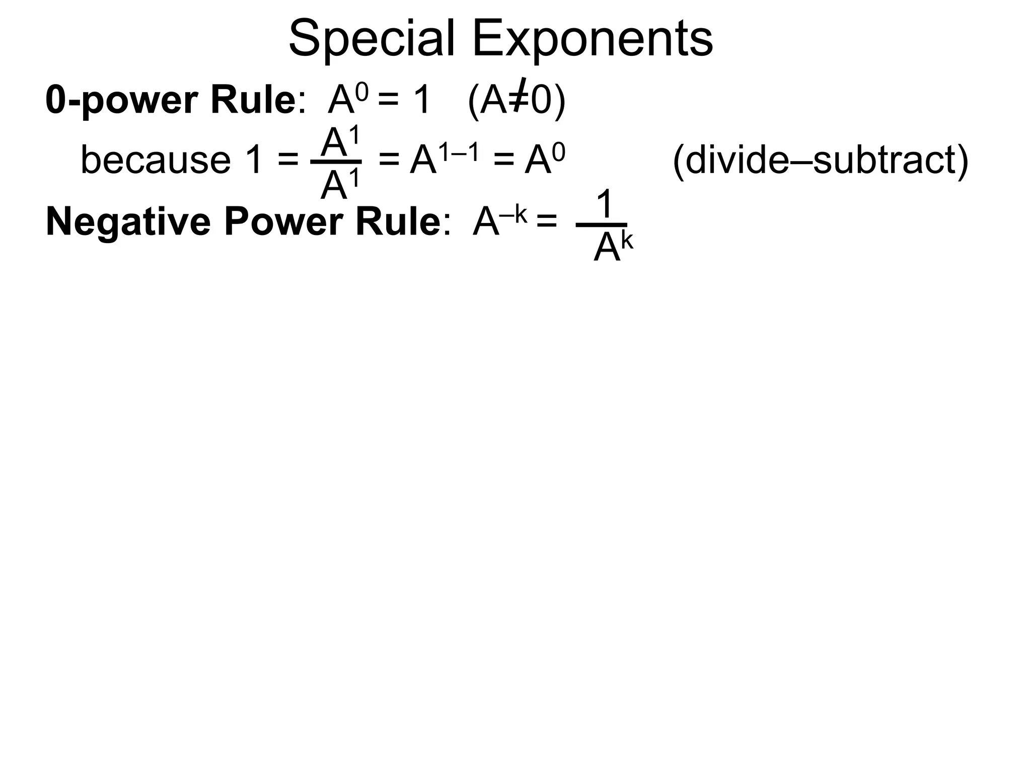 0-power Rule: A0 = 1 (A=0)
1
Ak
Special Exponents
because 1 = = A1–1 = A0
A1
A1
Negative Power Rule: A–k =
(divide–subtract)
 