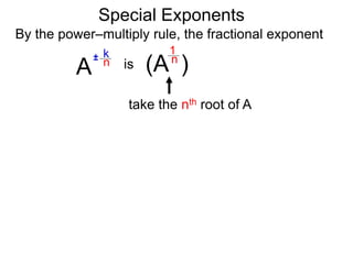 Special Exponents
By the power–multiply rule, the fractional exponent
A
k
n
±
(A )
n
1
is
take the nth root of A
 