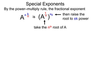 Special Exponents
By the power–multiply rule, the fractional exponent
A
k
n
±
(A ) k
n ±
1
is
take the nth root of A
then raise the
root to ±k power
 