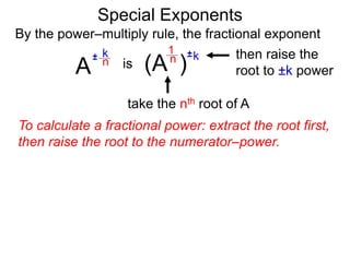 Special Exponents
To calculate a fractional power: extract the root first,
then raise the root to the numerator–power.
By the power–multiply rule, the fractional exponent
A
k
n
±
(A ) k
n ±
1
is
take the nth root of A
then raise the
root to ±k power
 
