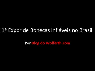 1ª Expor de Bonecas Infláveis no Brasil

          Por Blog do Wolfarth.com
 