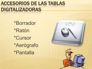 Accesorios DE LAS TABLAS DIGITALIZADORAS *Borrador *Ratón *Cursor *Aerógrafo *Pantalla