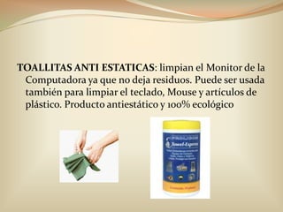 TOALLITAS ANTI ESTATICAS: limpian el Monitor de la Computadora ya que no deja residuos. Puede ser usada también para limpiar el teclado, Mouse y artículos de plástico. Producto antiestático y 100% ecológico