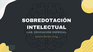 SOBREDOTACIÓN
INTELECTUAL
Ramírez Romero Irving
LAB. EDUCACIÓN ESPECIAL
 