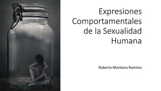Expresiones
Comportamentales
de la Sexualidad
Humana
Roberto Montano Ramírez
 