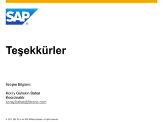 Teşekkürler

İletişim Bilgileri:

Koray Gültekin Bahar
Koordinatör
koray.bahat@fitcons.com



© 2013 SAP AG or an SAP affiliate company. All rights reserved.
 