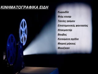 ΚΙΝΗΜΑΤΟΓΡΑΦΙΚΑ ΕΙΔΗ
                       Κωμωδία
                       Φιλμ νουαρ
                       Ταινίες τρόμου
                       Επιστημονικής φαντασίας
                       Ντοκιμαντέρ
                       Βουβος
                       Κινούμενα σχέδια
                       Μικρού μήκους
                       Μιούζικαλ
 