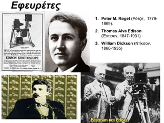 Εφευρέτες
            1. Peter M. Roget (Ρότζιτ, 1779-
               1869).
            2. Thomas Alva Edison
               (Έντισον, 1847-1931)
            3. William Dickson (Ντίκσον,
               1860-1935)
 