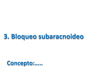 3. Bloqueo subaracnoideo
Concepto:…..
 