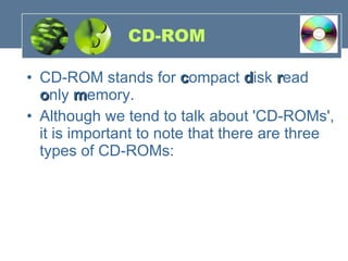 CD-ROM CD-ROM stands for  c ompact  d isk  r ead  o nly  m emory.   Although we tend to talk about 'CD-ROMs', it is important to note that there are three types of CD-ROMs: 
