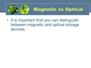 Magnetic vs Optical It is important that you can distinguish between magnetic and optical storage devices. 