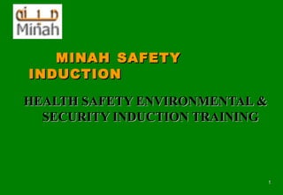11
HEALTH SAFETY ENVIRONMENTAL &HEALTH SAFETY ENVIRONMENTAL &
SECURITY INDUCTION TRAININGSECURITY INDUCTION TRAINING
MINAHMINAH SAFETYSAFETY
INDUCTIONINDUCTION
 