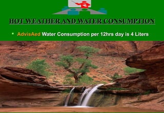 2020
HOT WEATHER AND WATER CONSUMPTIONHOT WEATHER AND WATER CONSUMPTION
 AdvisAedAdvisAed Water Consumption per 12hrs day is 4 LitersWater Consumption per 12hrs day is 4 Liters
 