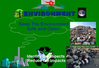 3939
ENVIRONMENTENVIRONMENT
Identify the aspects
Reduce the impacts
Keep The Environment
Safe and Clean.
 