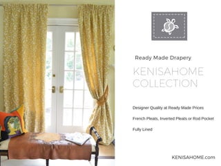 Ready Made Drapery
KENISAHOME
COLLECTION
Designer Quality at Ready Made Prices 
French Pleats, Inverted Pleats or Rod Pocket
Fully Lined
KENISAHOME.com
 