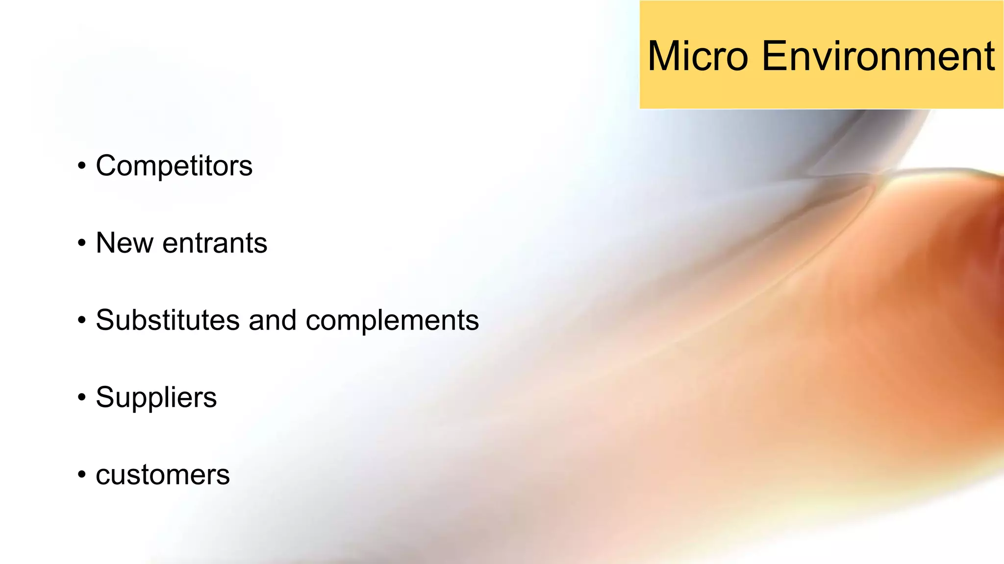 • Competitors
• New entrants
• Substitutes and complements
• Suppliers
• customers
Micro Environment
 