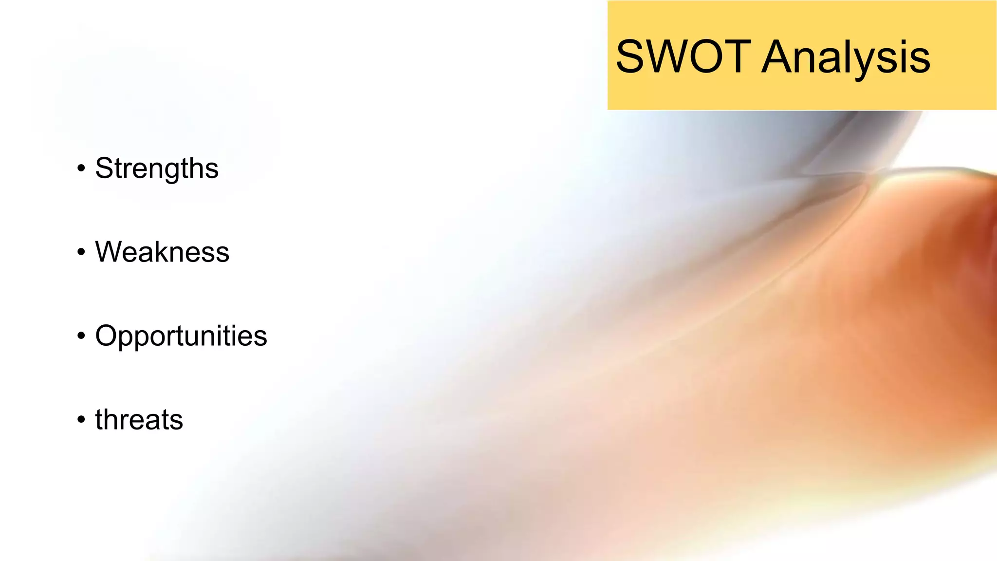 • Strengths
• Weakness
• Opportunities
• threats
SWOT Analysis
 