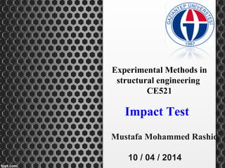 Mustafa Mohammed Rashid
10 / 04 / 2014
Impact Test
Experimental Methods in
structural engineering
CE521
 