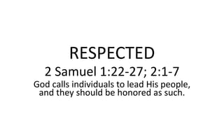 RESPECTED
2 Samuel 1:22-27; 2:1-7
God calls individuals to lead His people,
and they should be honored as such.
 
