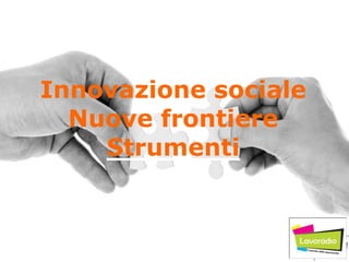 Innovazione sociale
Nuove frontiere
Strumenti
 