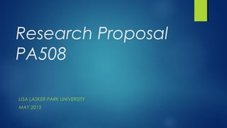 Research Proposal
PA508
LISA LASKER PARK UNIVERSITY
MAY 2015
 