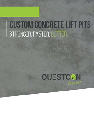 CUSTOMconcreteliftpitS
stronger. faster. better.
CONTACT DETAILS
1800 687 284
info@questconprecast.com.au
Unit 1/450 Sherwood Road,
Sherwood QLD 4075
PO Box 640, Mudgeeraba QLD 4213
www.questconprecast.com.au
Thank you for considering Questcon
Precast for your custom Lift Pit.
Please contact one of our knowledgeable
team for further information as to how
Questcon Precast can benefit you and your
project.
THANKYOU
 