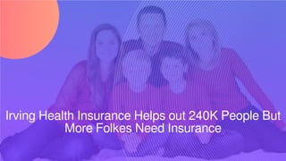 Irving Health Insurance Helps out 240K People But
More Folkes Need Insurance
 