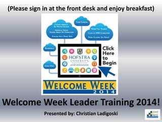 Welcome Week Leader Training 2014!
(Please sign in at the front desk and enjoy breakfast)
Presented by: Christian Ladigoski
 