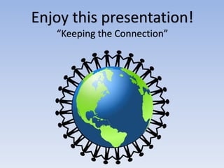 Enjoy this presentation!
“Keeping the Connection”
 