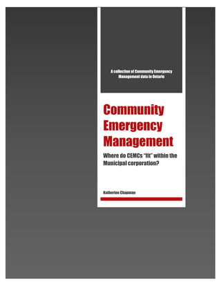 A collection of Community Emergency
Management data in Ontario
Community
Emergency
Management
Where do CEMCs “fit” within the
Municipal corporation?
Katherine Chapman
 
