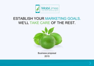 ESTABLISH YOUR MARKETING GOALS.
WE'LL TAKE CARE OF THE REST.
Business proposal
2015
 