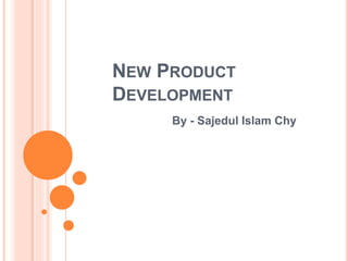 NEW PRODUCT
DEVELOPMENT
By - Sajedul Islam Chy
 