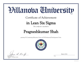 Pragneshkumar Shah
Certificate of Achievement
in Lean Six Sigma
granting 5.0 Continuing Education Units and 50 Professional Development Units.
March 2016
 