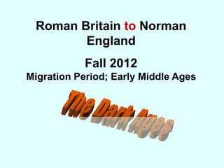 Roman Britain to Norman
        England
            Fall 2012
Migration Period; Early Middle Ages
 