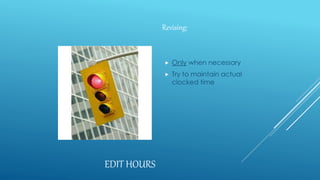 EDIT HOURS
Revising:
 Only when necessary
 Try to maintain actual
clocked time
 