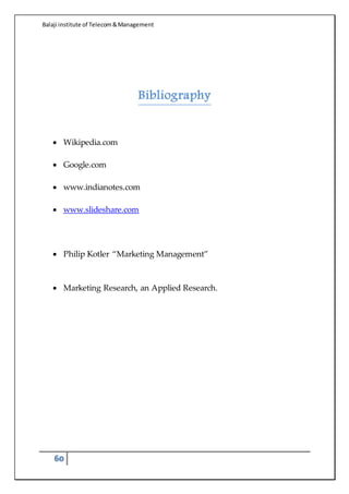 Balaji institute of Telecom&Management
60
Bibliography
 Wikipedia.com
 Google.com
 www.indianotes.com
 www.slideshare.com
 Philip Kotler “Marketing Management”
 Marketing Research, an Applied Research.
 