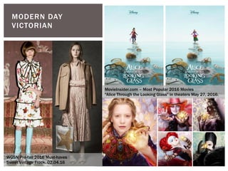 MODERN DAY
VICTORIAN
WGSN Pre-fall 2016 Must-haves
Sweet Vintage Frock. 02.04.16
MovieInsider.com – Most Popular 2016 Movies
“Alice Through the Looking Glass” in theaters May 27, 2016.