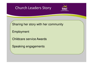 Church Leaders Story
Sharing her story with her communitySharing her story with her community
EmploymentEmployment
Childcare service AwardsChildcare service Awards
Speaking engagementsSpeaking engagements
 