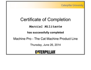 Certificate of Completion
Marcial Militante
has successfully completed
Machine Pro - The Cat Machine Product Line
Thursday, June 26, 2014
 