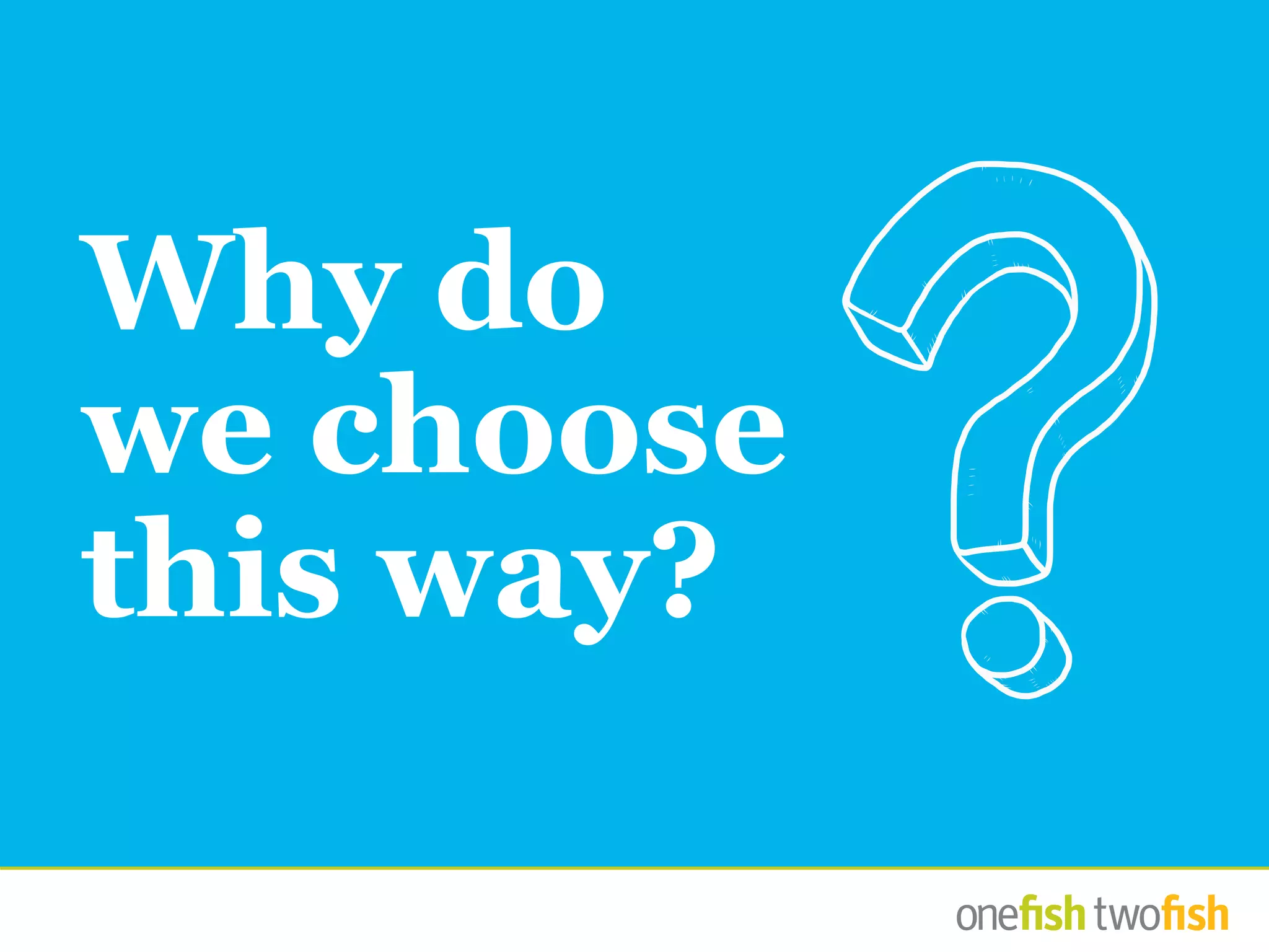 Why do
we choose
this way?
 