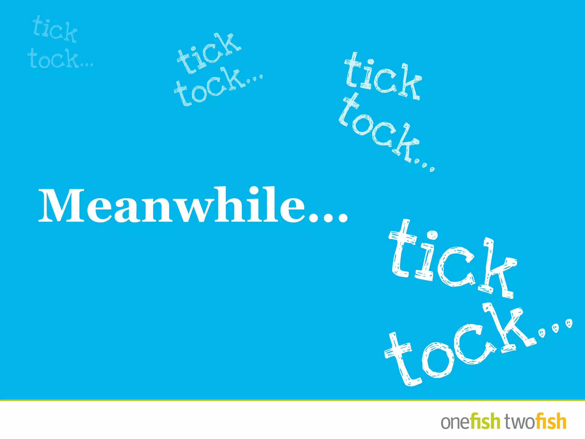 Meanwhile…
tick
tock...
tick
tock...
tick
tock... tick
tock...
 