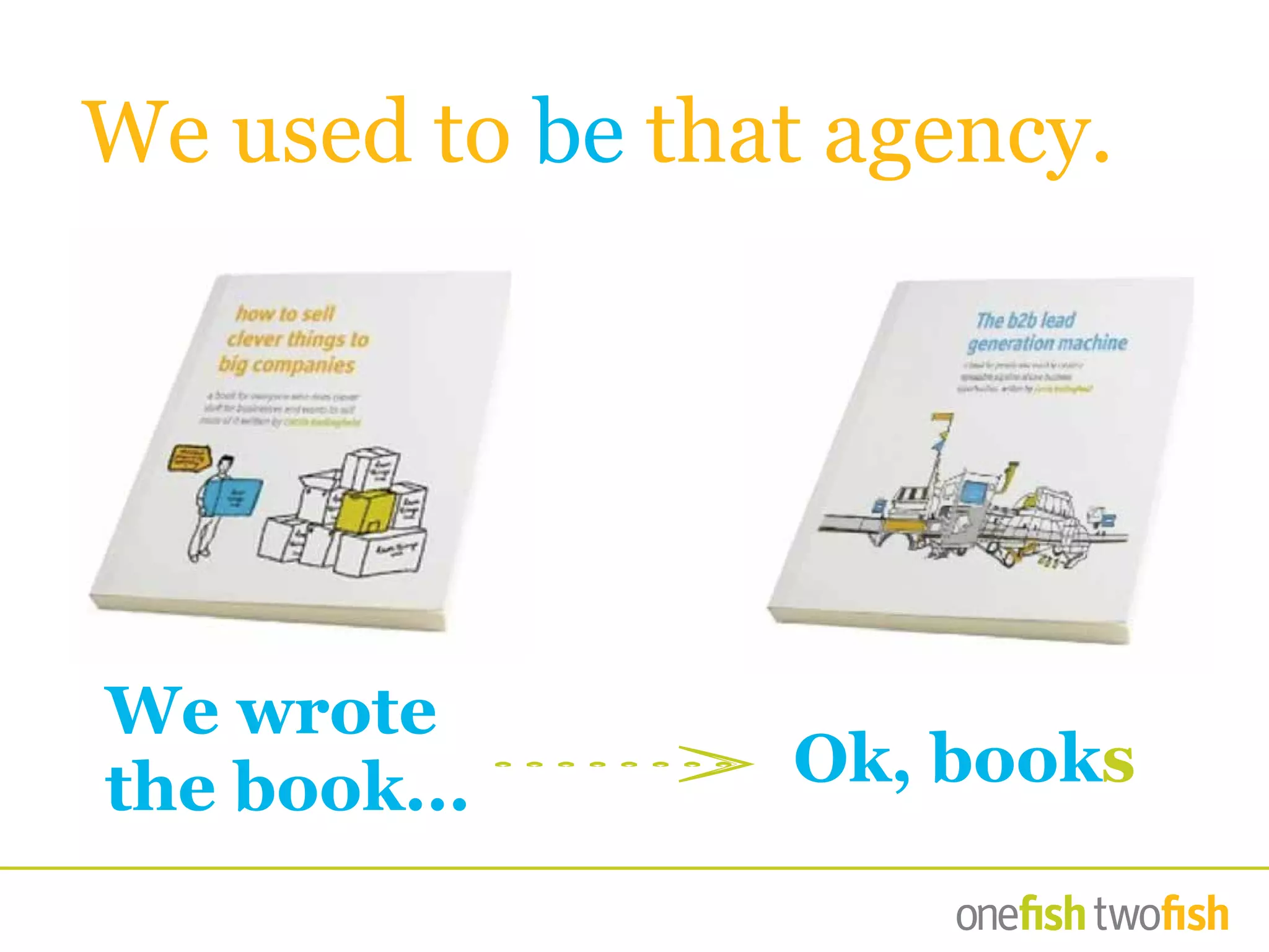 We used to be that agency.
We wrote
the book... Ok, books
 
